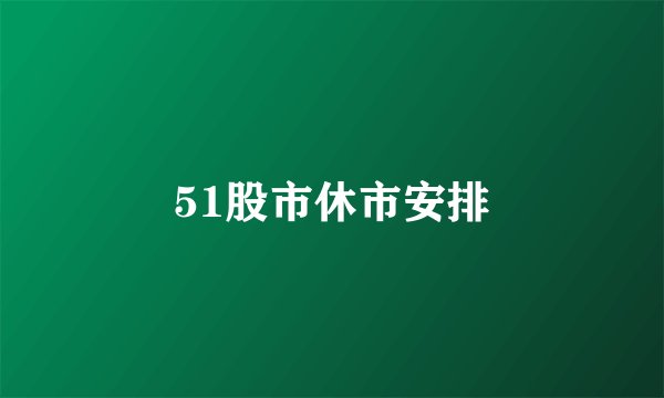 51股市休市安排
