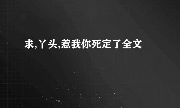 求,丫头,惹我你死定了全文