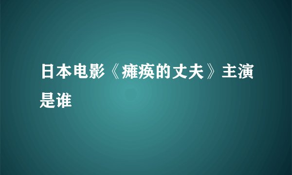 日本电影《瘫痪的丈夫》主演是谁