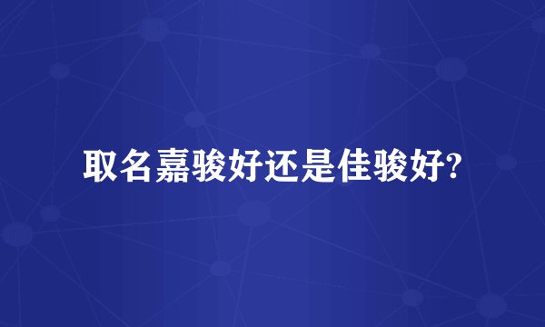 取名嘉骏好还是佳骏好?