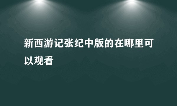 新西游记张纪中版的在哪里可以观看