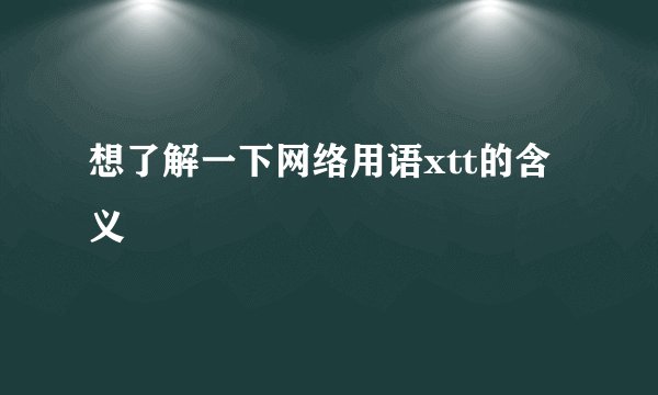 想了解一下网络用语xtt的含义