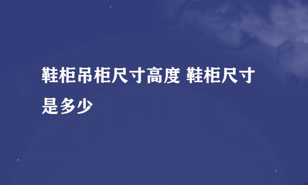 鞋柜吊柜尺寸高度 鞋柜尺寸是多少