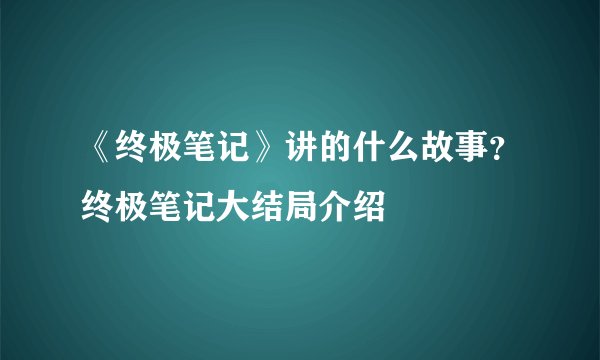 《终极笔记》讲的什么故事？终极笔记大结局介绍