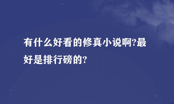 有什么好看的修真小说啊?最好是排行磅的?