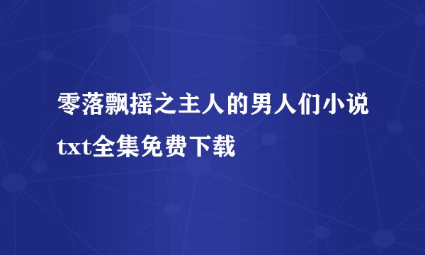 零落飘摇之主人的男人们小说txt全集免费下载