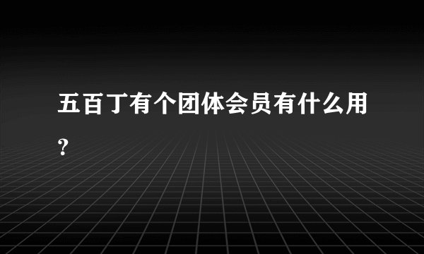 五百丁有个团体会员有什么用？