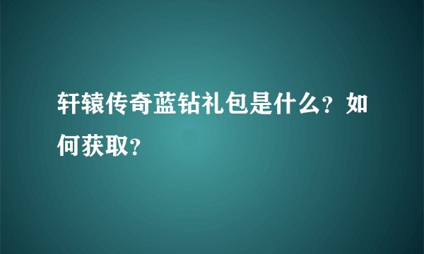 轩辕传奇蓝钻礼包是什么？如何获取？