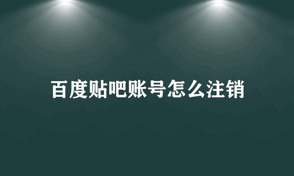 百度贴吧账号怎么注销