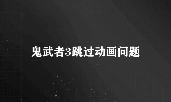 鬼武者3跳过动画问题