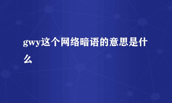 gwy这个网络暗语的意思是什么