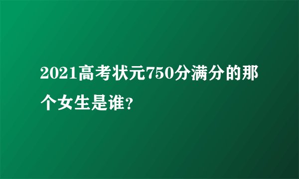 2021高考状元750分满分的那个女生是谁？