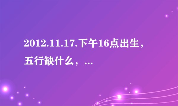 2012.11.17.下午16点出生，五行缺什么，怎么取名，姓黎，男孩？