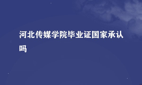 河北传媒学院毕业证国家承认吗