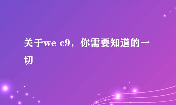 关于we c9，你需要知道的一切