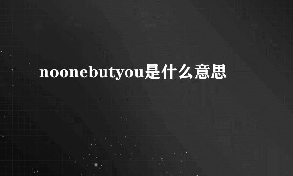 noonebutyou是什么意思