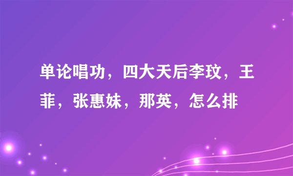 单论唱功，四大天后李玟，王菲，张惠妹，那英，怎么排
