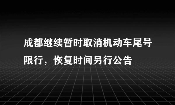 成都继续暂时取消机动车尾号限行，恢复时间另行公告
