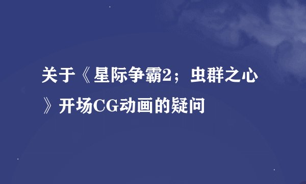 关于《星际争霸2；虫群之心》开场CG动画的疑问