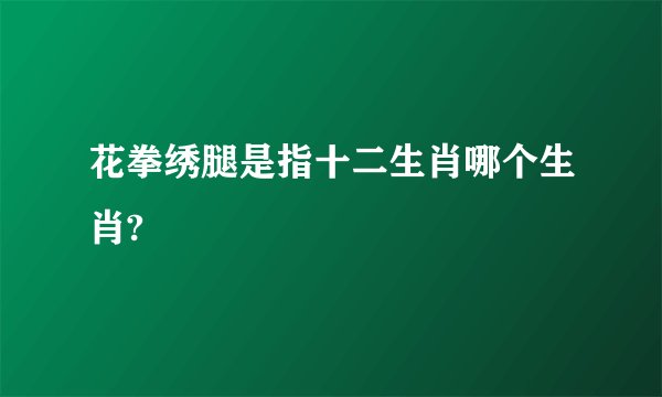 花拳绣腿是指十二生肖哪个生肖?