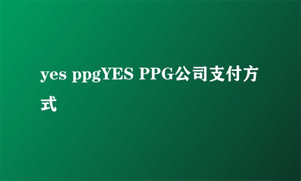yes ppgYES PPG公司支付方式