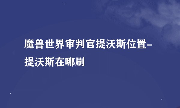 魔兽世界审判官提沃斯位置-提沃斯在哪刷