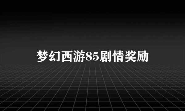 梦幻西游85剧情奖励