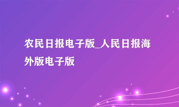 农民日报电子版_人民日报海外版电子版