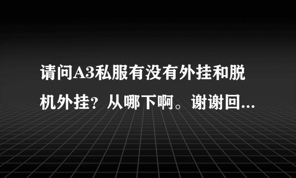请问A3私服有没有外挂和脱机外挂？从哪下啊。谢谢回答同上，请知道
