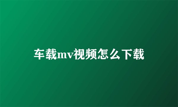 车载mv视频怎么下载