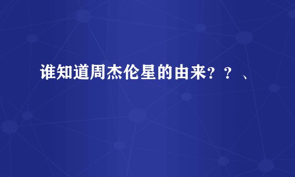 谁知道周杰伦星的由来？？、