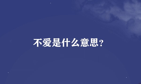 不爱是什么意思？
