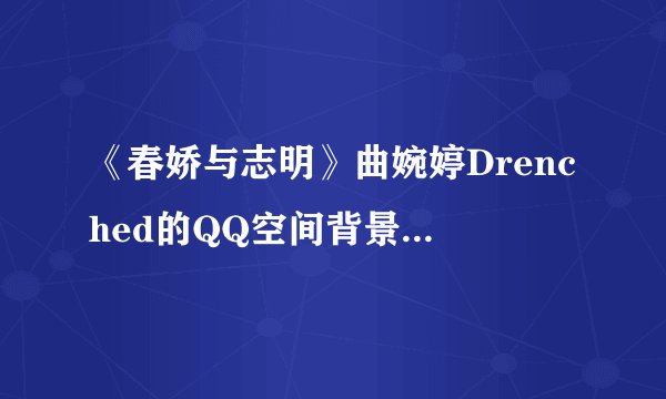 《春娇与志明》曲婉婷Drenched的QQ空间背景音乐链接