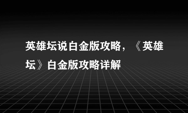 英雄坛说白金版攻略，《英雄坛》白金版攻略详解