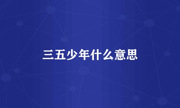 三五少年什么意思