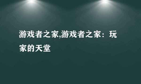游戏者之家,游戏者之家：玩家的天堂