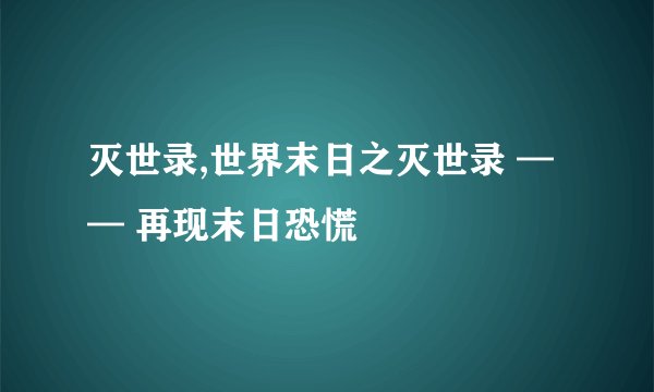 灭世录,世界末日之灭世录 —— 再现末日恐慌
