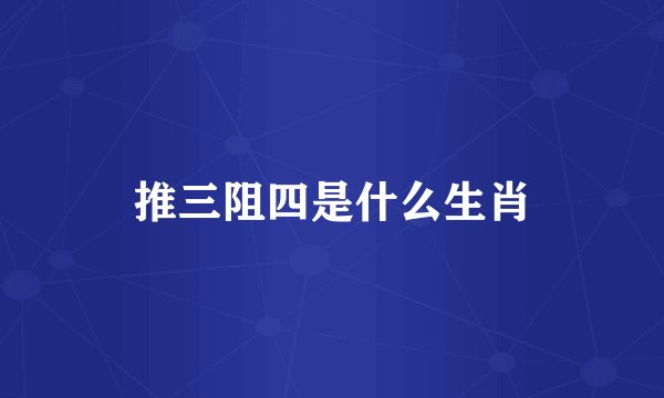 推三阻四是什么生肖