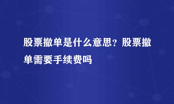 股票撤单是什么意思？股票撤单需要手续费吗
