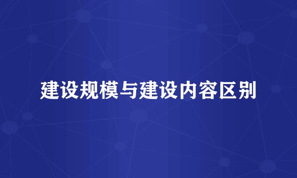 建设规模与建设内容区别