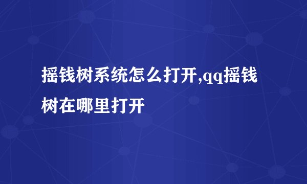 摇钱树系统怎么打开,qq摇钱树在哪里打开
