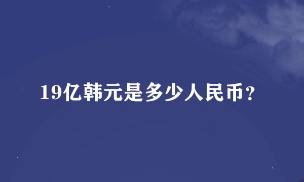 19亿韩元是多少人民币？
