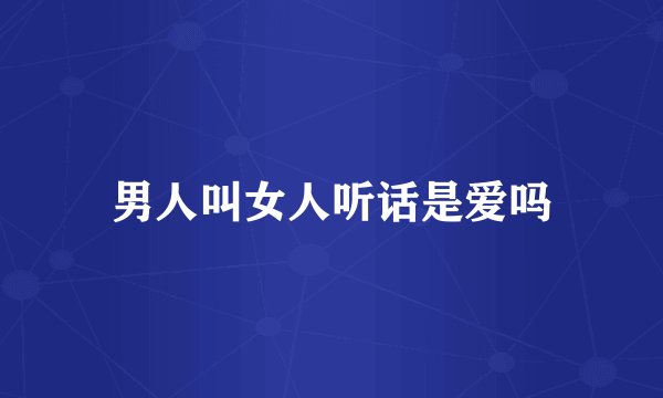男人叫女人听话是爱吗