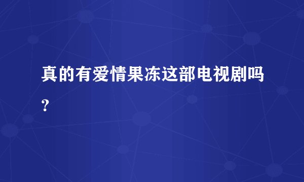 真的有爱情果冻这部电视剧吗?