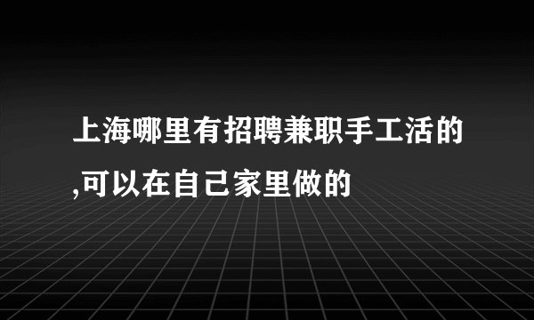 上海哪里有招聘兼职手工活的,可以在自己家里做的