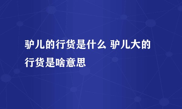 驴儿的行货是什么 驴儿大的行货是啥意思