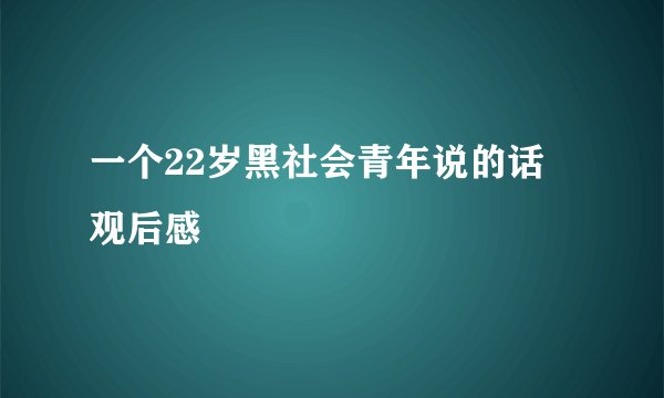 一个22岁黑社会青年说的话 观后感