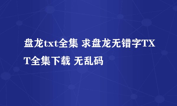盘龙txt全集 求盘龙无错字TXT全集下载 无乱码