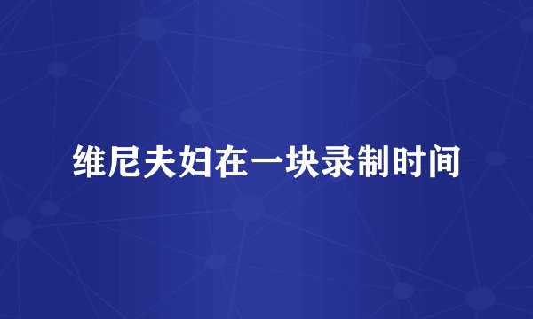 维尼夫妇在一块录制时间