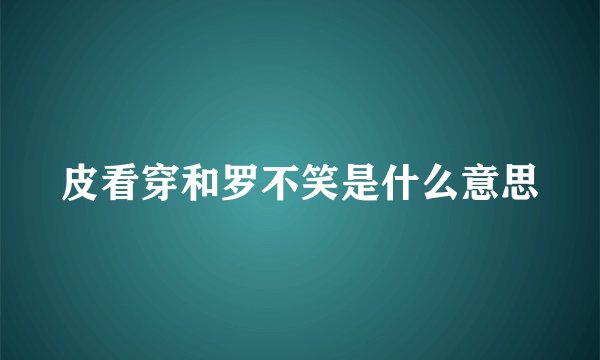 皮看穿和罗不笑是什么意思